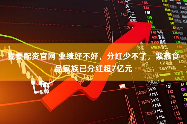 我要配资官网 业绩好不好，分红少不了，紫燕食品家族已分红超7亿元