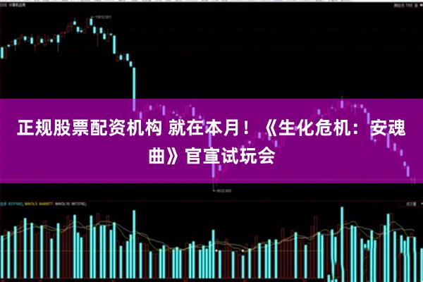 正规股票配资机构 就在本月！《生化危机：安魂曲》官宣试玩会