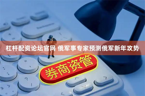 杠杆配资论坛官网 俄军事专家预测俄军新年攻势